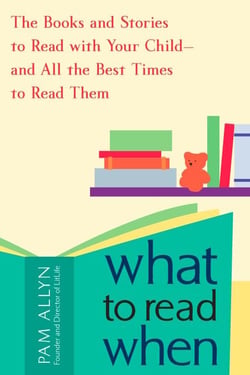 What to Read When - The Books and Stories to Read with Your Child--and All the Best Times to Read Them