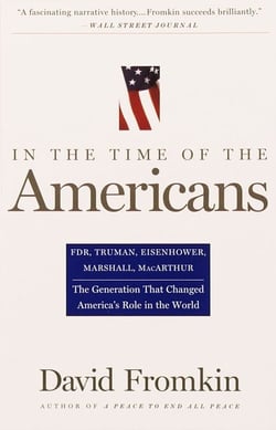 In The Time Of The Americans - FDR, Truman, Eisenhower, Marshall, MacArthur-The Generation That Changed America 's Role in the World