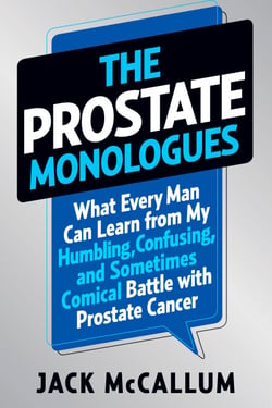 The Prostate Monologues - What Every Man Can Learn from My Humbling, Confusing, and Sometimes Comical Battle With Prostate Cancer
