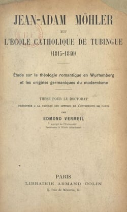 Jean Adam Möhler et l'école catholique de Tubingue (1815-1840) - Étude sur la théologie romantique en Wurtemberg et les origines germaniques du modernisme. Thèse pour le Doctorat