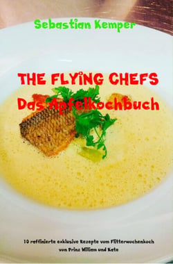 THE FLYING CHEFS Das Apfelkochbuch - 10 raffinierte exklusive Rezepte vom Flitterwochenkoch von Prinz William und Kate
