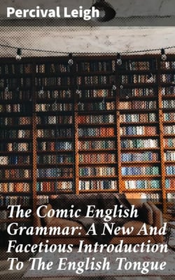 The Comic English Grammar: A New And Facetious Introduction To The English Tongue - A Humorous Guide to English Grammar: Wit and Satire in Language Learning