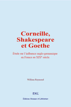 Corneille, Shakespeare et Goethe - Etude sur l’influence anglo-germanique en France au 19e siècle