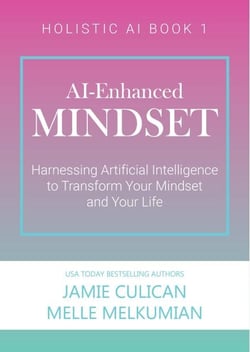 AI-Enhanced Mindset: Harnessing Artificial Intelligence to Transform Your Mindset and Your Life - Holistic AI