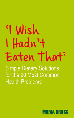 I Wish I Hadn't Eaten That - Simple Dietary Solutions for the 20 Most Common Health Problems