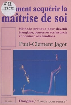 Comment acquérir la maîtrise de soi ? - Méthode pratique pour devenir énergique, gouverner vos instincts et dominer vos émotions
