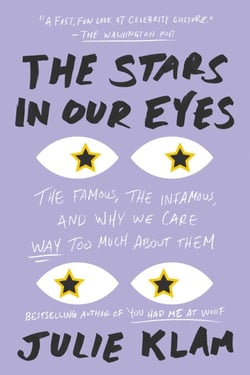 The Stars in Our Eyes - The Famous, the Infamous, and Why We Care Way Too Much About Them