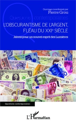 L'obscurantisme de l'argent, - Fléau du XXIe siècle - Jalons pour un nouvel esprit des Lumières