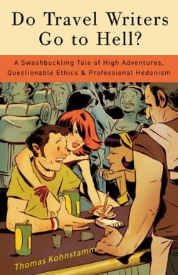 Do Travel Writers Go to Hell? - A Swashbuckling Tale of High Adventures, Questionable Ethics, and Professional Hedonism