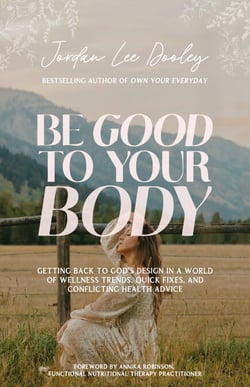 Be Good to Your Body - Getting Back to God's Design in a World of Wellness Trends, Quick Fixes, and Conflicting Health Advice