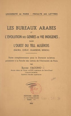 Les bureaux arabes et l'évolution des genres de vie indigènes dans l'Ouest du Tell algérois : Dahra, Chélif, Ouarsenis, Sersou - Thèse complémentaire pour le Doctorat ès-lettres, présentée à la Faculté des lettres de l'Université de Paris