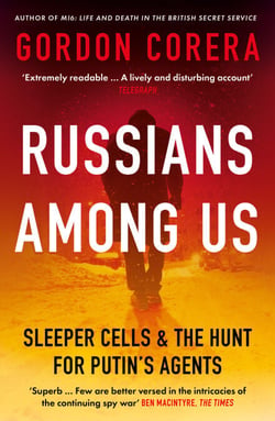 Russians Among Us - Sleeper Cells, Ghost Stories and the Hunt for Putin’s Agents