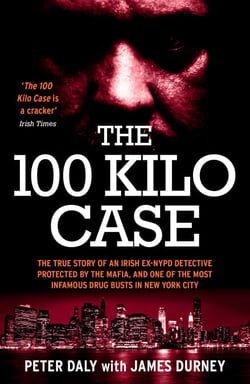The 100 Kilo Case - The True Story of an Irish Ex-NYPD Detective Protected by the Mafia, and one of the Most Infamous Drug Busts in New York City