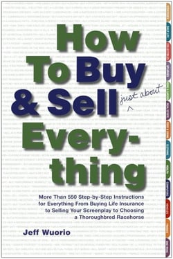 How to Buy and Sell (Just About) Everything - More Than 550 Step-by-Step Instructions for Everything From Buying Life Insurance to Selling Your Screenplay to Choosing a Thoroughbred Racehorse
