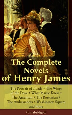The Complete Novels of Henry James: The Portrait of a Lady + The Wings of the Dove + What Maisie Knew + The American + The Bostonian + The Ambassadors + Washington Square and more (Unabridged) - Confidence + Roderick Hudson + The Awkward Age + The Euro...
