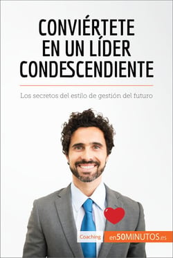 Conviértete en un líder condescendiente - Los secretos del estilo de gestión del futuro