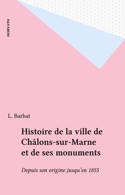 Histoire de la ville de Châlons-sur-Marne et de ses monuments - Depuis son origine jusqu'en 1855