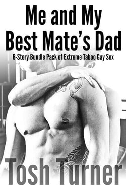 Me and My Best Mate’s Dad: 6-Story Bundle Pack of Extreme Taboo Gay Sex