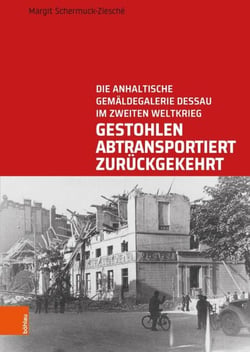 Gestohlen, abtransportiert, zurückgekehrt - Die Anhaltische Gemäldegalerie Dessau im Zweiten Weltkrieg
