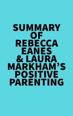 Summary of Rebecca Eanes &amp; Laura Markham's Positive Parenting