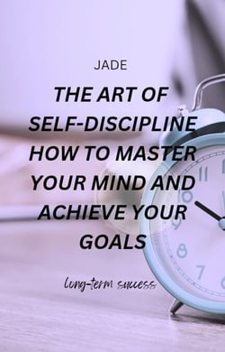 The Art of Self-discipline How to Master Your Mind and Achieve Your Goals