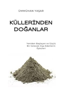 Küllerinden Doganlar: Yeniden Baslayan ve Güçlü Bir Gelecek Insa Edenlerin Öyküleri