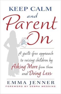 Keep Calm and Parent On - A Guilt-Free Approach to Raising Children by Asking More from Them and Doing Less