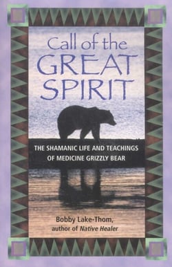 Call of the Great Spirit - The Shamanic Life and Teachings of Medicine Grizzly Bear