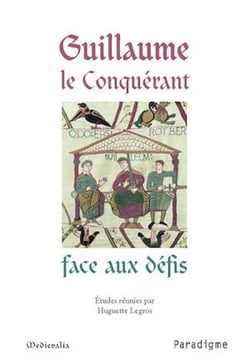 Guillaume le Conquérant face aux défis - Actes du colloque de Dives-sur-Mer des 17 et 18 septembre 2005