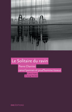 Le Solitaire du ravin - Pierre Charnier, 1795-1857, canut lyonnais et prud’homme tisseur