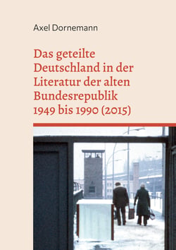Das geteilte Deutschland in der Literatur der alten Bundesrepublik 1949 bis 1990 (2015) - Eine annotierte Bibliographie