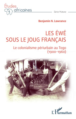Les Éwé sous le joug français - Le colonialisme périurbain au Togo - (1900-1960)