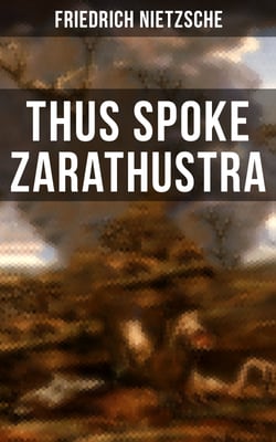 Thus Spoke Zarathustra - The Magnum Opus of the World's Most Influential Philosopher &amp; Revolutionary Thinker