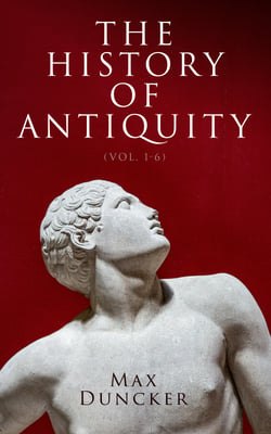 The History of Antiquity (Vol. 1-6) - Egypt, Assyria, Phoenicia, Israel, Babylon, Lydia, Arians, Buddhists and Brahmans, The Medes and Persians…