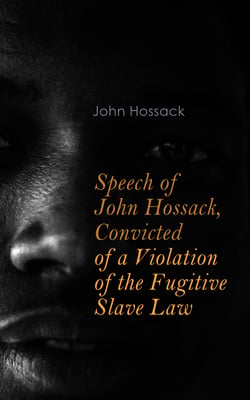 Speech of John Hossack, Convicted of a Violation of the Fugitive Slave Law - Before Judge Drummond, Of The United States District Court, Chicago, Illinois