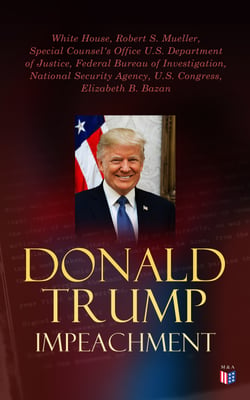 Donald Trump Impeached - The Timeline, Legal Grounds &amp; Key Documents - Key Reports, Transcripts &amp; Evidences Regarding the Impeachment: Impeachment Inquiry &amp; Mueller Report