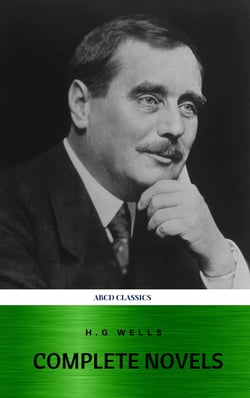 The Complete Novels of H. G. Wells - Over 55 Works: The Time Machine, The Island of Doctor Moreau, The Invisible Man, The War of the Worlds, The History of Mr. Polly, The War in the Air and many more