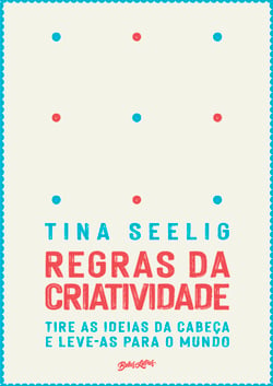 Regras da criatividade - Tire as ideias da cabeça e leve-as para o mundo