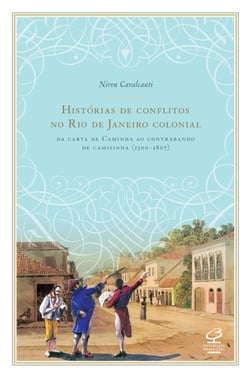 Histórias de conflitos no Rio de Janeiro colonial - Da carta de Caminha ao contrabando de camisinha (1500 -1807)