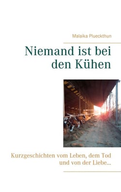 Niemand ist bei den Kühen - Kurzgeschichten vom Leben, dem Tod und von der Liebe ...