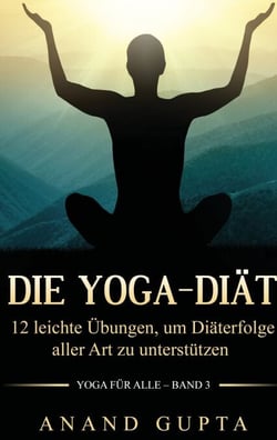 Die Yoga-Diät - 12 leichte Übungen, um Diäterfolge aller Art zu unterstützen