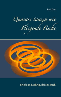 Quasare tanzen wie Fliegende Fische - Briefe an Ludwig, drittes Buch