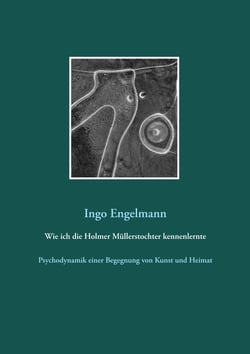 Wie ich die Holmer Müllerstochter kennenlernte - Psychodynamik einer Begegnung von Kunst und Heimat