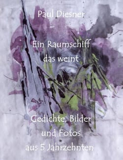 Ein Raumschiff das weint - Gedichte, Bilder und Fotos aus 5 Jahrzehnten