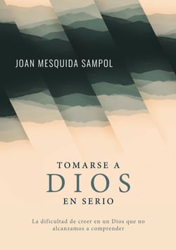 Tomarse a Dios en serio - La dificultad de creer en un Dios que no alcanzamos a comprender