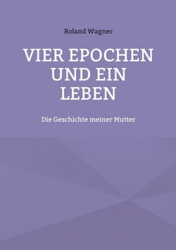Vier Epochen und ein Leben - Die Geschichte meiner Mutter