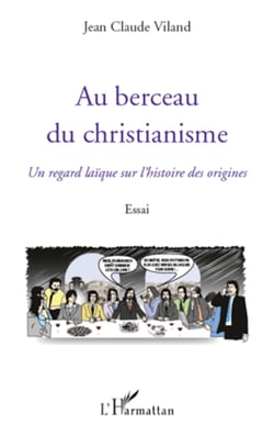 Au berceau du christianisme - Un regard laïque sur l'histoire des origines - Essai