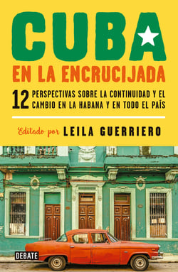 Cuba en la encrucijada - 12 perspectivas sobre la continuidad y el cambio en La Habana y en todo el país