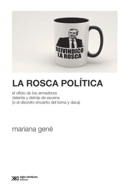 La rosca política - El oficio de los armadores delante y detrás de escena (o el discreto encanto del toma y daca)