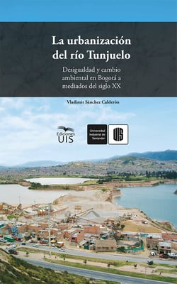La urbanización del río Tunjuelo - Desigualdad y cambio ambiental en Bogotá a mediados del siglo XX